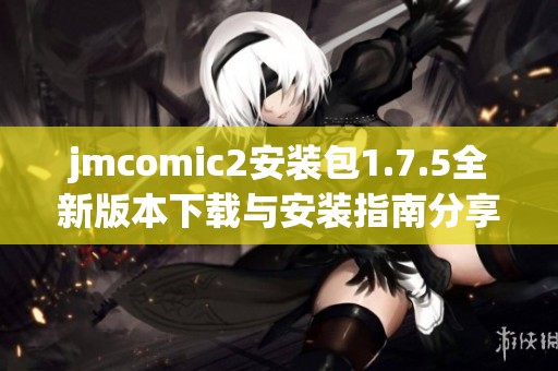 jmcomic2安装包1.7.5全新版本下载与安装指南分享