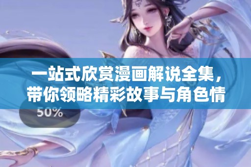 一站式欣赏漫画解说全集，带你领略精彩故事与角色情感