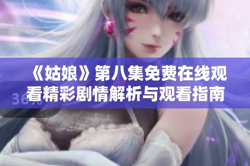 《姑娘》第八集免费在线观看精彩剧情解析与观看指南