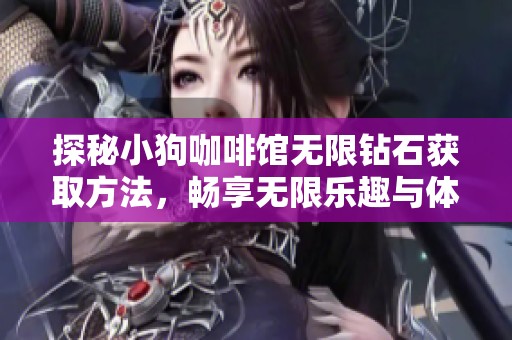 探秘小狗咖啡馆无限钻石获取方法，畅享无限乐趣与体验