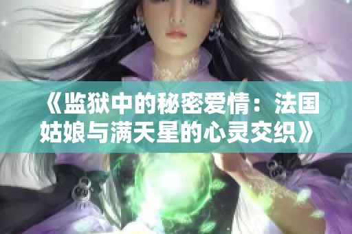 《监狱中的秘密爱情：法国姑娘与满天星的心灵交织》