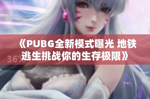 《PUBG全新模式曝光 地铁逃生挑战你的生存极限》