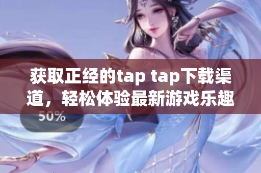 获取正经的tap tap下载渠道，轻松体验最新游戏乐趣