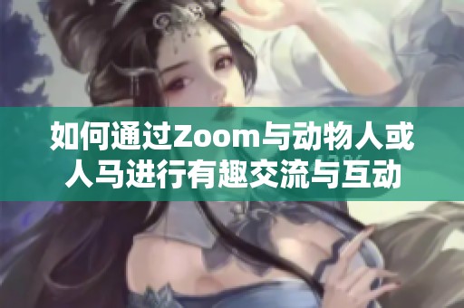 如何通过Zoom与动物人或人马进行有趣交流与互动