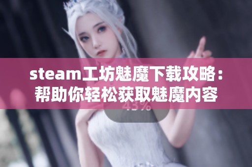 steam工坊魅魔下载攻略：帮助你轻松获取魅魔内容