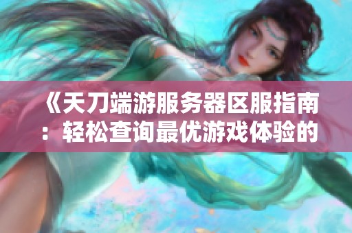 《天刀端游服务器区服指南：轻松查询最优游戏体验的秘诀》