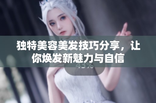 独特美容美发技巧分享，让你焕发新魅力与自信