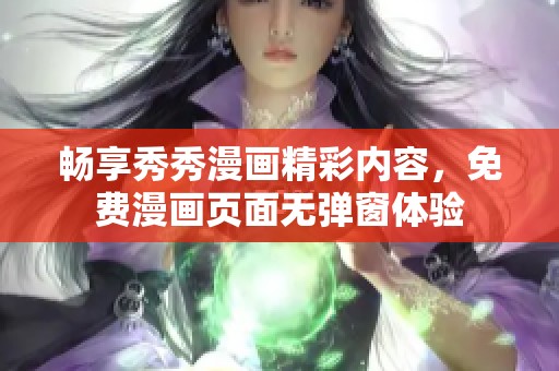 畅享秀秀漫画精彩内容，免费漫画页面无弹窗体验