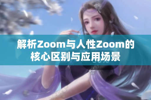 解析Zoom与人性Zoom的核心区别与应用场景