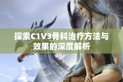 探索C1V3骨科治疗方法与效果的深度解析