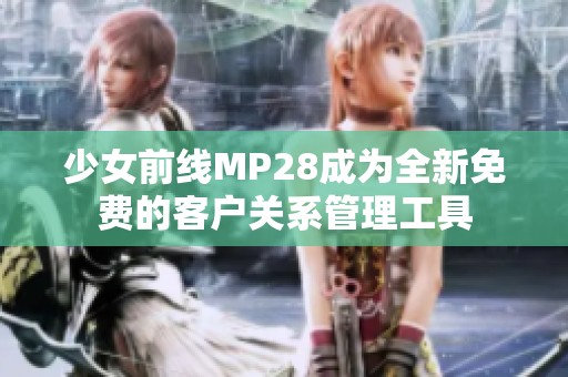 少女前线MP28成为全新免费的客户关系管理工具