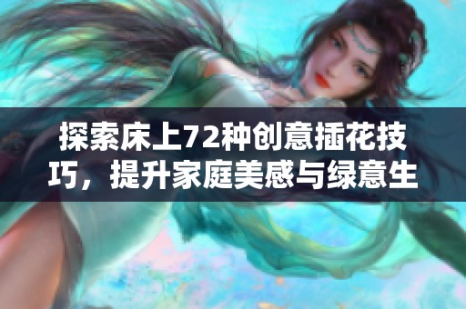 探索床上72种创意插花技巧，提升家庭美感与绿意生活