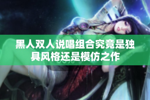 黑人双人说唱组合究竟是独具风格还是模仿之作