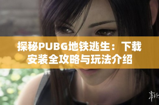 探秘PUBG地铁逃生：下载安装全攻略与玩法介绍