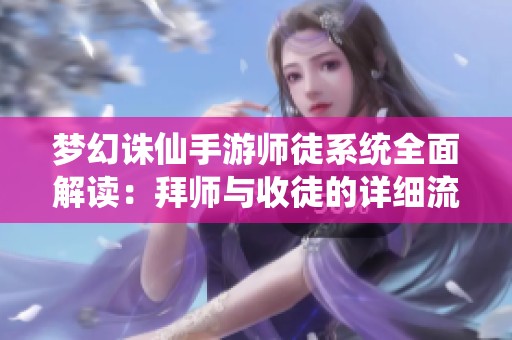 梦幻诛仙手游师徒系统全面解读：拜师与收徒的详细流程解析