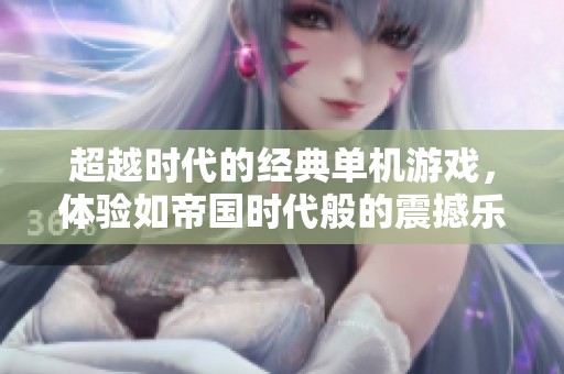 超越时代的经典单机游戏，体验如帝国时代般的震撼乐趣