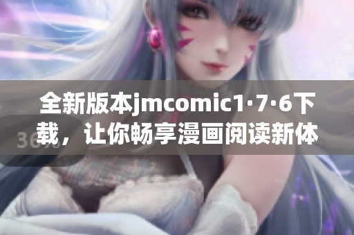 全新版本jmcomic1·7·6下载，让你畅享漫画阅读新体验