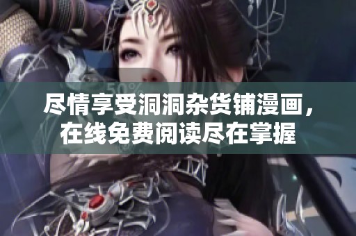 尽情享受洞洞杂货铺漫画，在线免费阅读尽在掌握