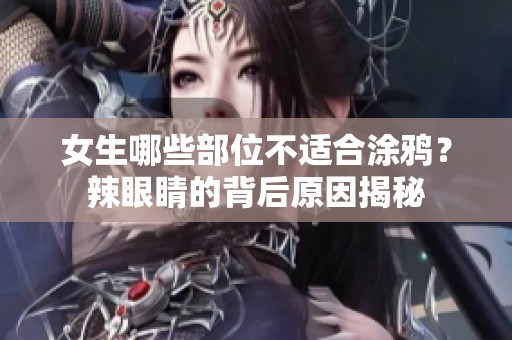 女生哪些部位不适合涂鸦？辣眼睛的背后原因揭秘