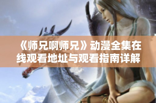 《师兄啊师兄》动漫全集在线观看地址与观看指南详解