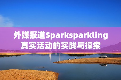 外媒报道Sparksparkling真实活动的实践与探索