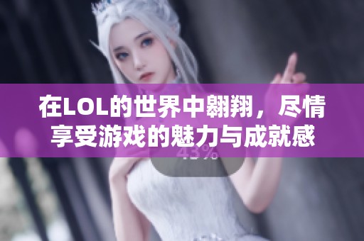 在LOL的世界中翱翔，尽情享受游戏的魅力与成就感