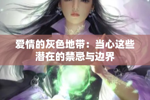 爱情的灰色地带：当心这些潜在的禁忌与边界