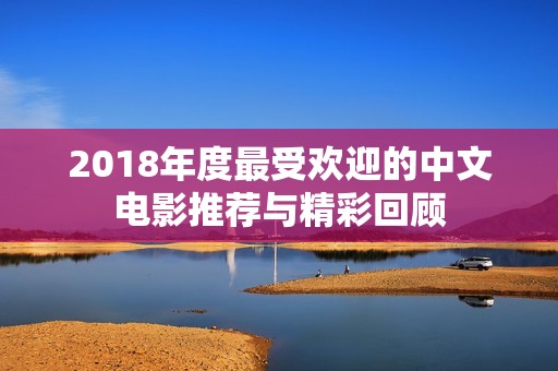 2018年度最受欢迎的中文电影推荐与精彩回顾