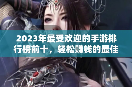 2023年最受欢迎的手游排行榜前十，轻松赚钱的最佳选择解析