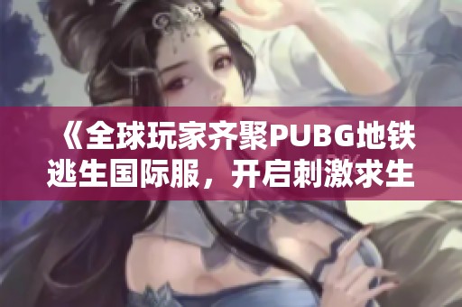 《全球玩家齐聚PUBG地铁逃生国际服，开启刺激求生之旅》