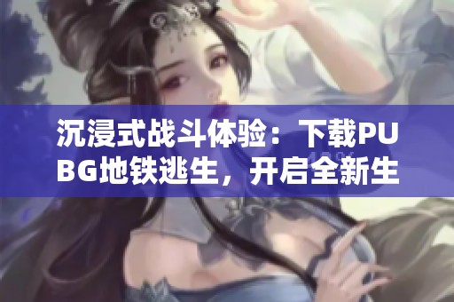 沉浸式战斗体验：下载PUBG地铁逃生，开启全新生存挑战