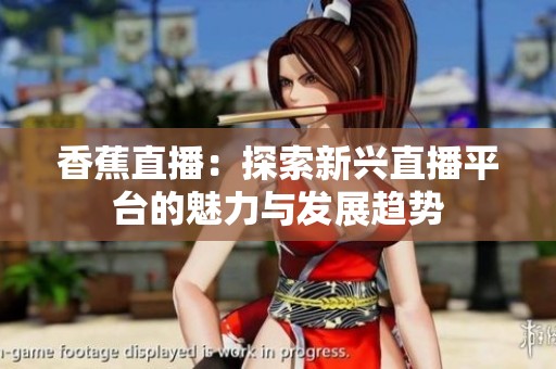 香蕉直播：探索新兴直播平台的魅力与发展趋势