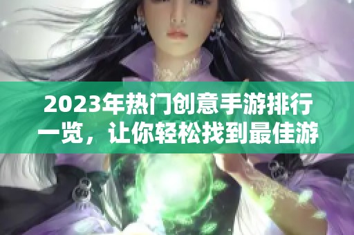 2023年热门创意手游排行一览，让你轻松找到最佳游戏选择