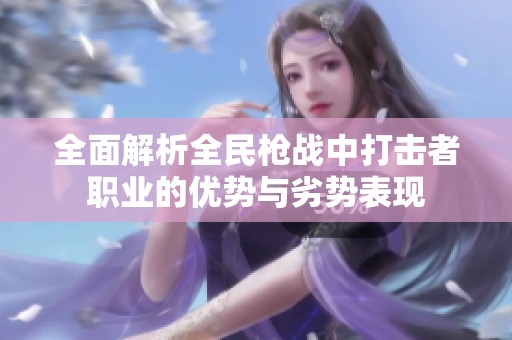 全面解析全民枪战中打击者职业的优势与劣势表现