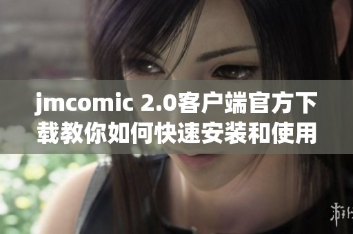 jmcomic 2.0客户端官方下载教你如何快速安装和使用