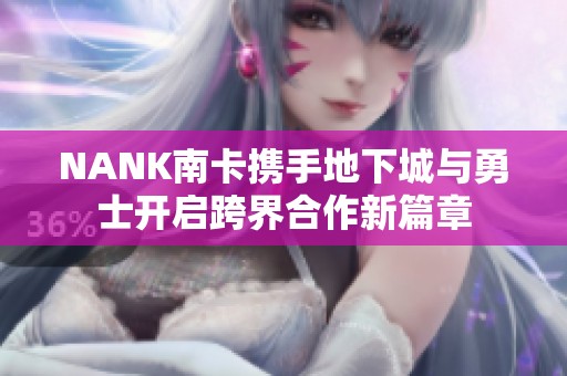 NANK南卡携手地下城与勇士开启跨界合作新篇章