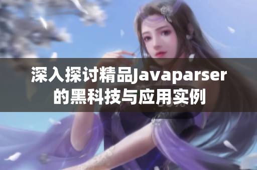 深入探讨精品Javaparser的黑科技与应用实例