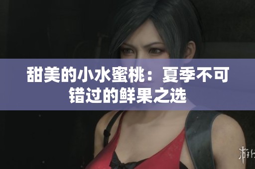甜美的小水蜜桃：夏季不可错过的鲜果之选