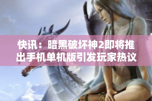 快讯：暗黑破坏神2即将推出手机单机版引发玩家热议