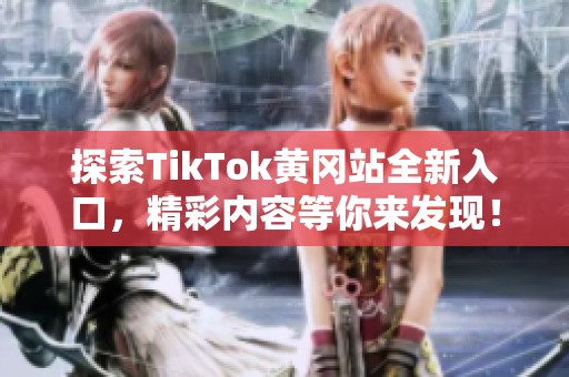 探索TikTok黄冈站全新入口，精彩内容等你来发现！