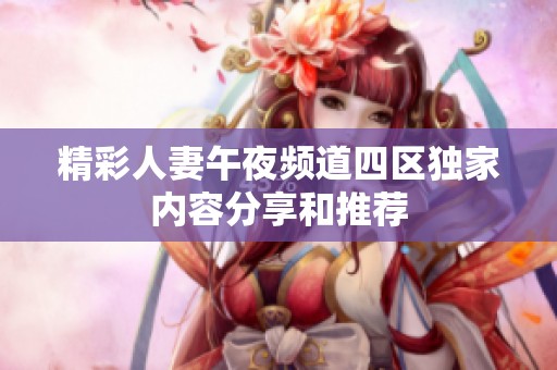 精彩人妻午夜频道四区独家内容分享和推荐