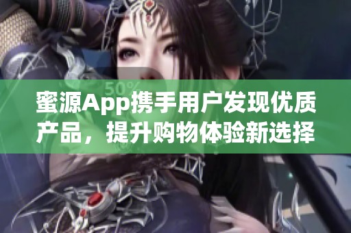 蜜源App携手用户发现优质产品，提升购物体验新选择