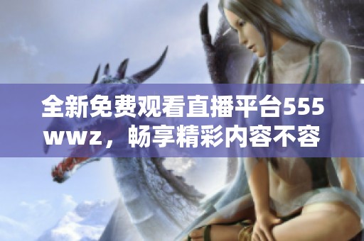 全新免费观看直播平台555wwz，畅享精彩内容不容错过