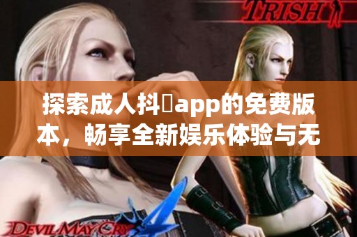 探索成人抖抈app的免费版本，畅享全新娱乐体验与无限乐趣