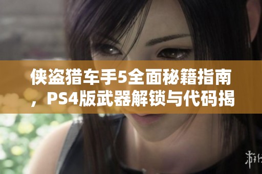 侠盗猎车手5全面秘籍指南，PS4版武器解锁与代码揭秘大盘点