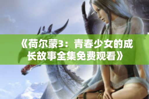 《荷尔蒙3：青春少女的成长故事全集免费观看》