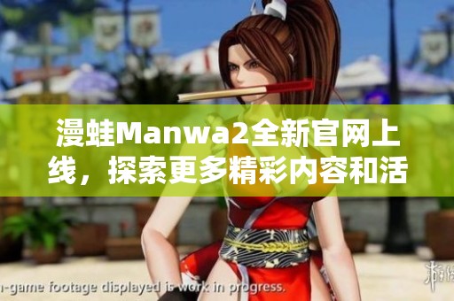 漫蛙Manwa2全新官网上线，探索更多精彩内容和活动