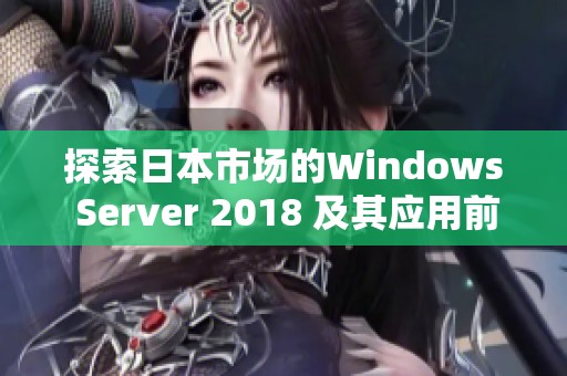 探索日本市场的Windows Server 2018 及其应用前景分析