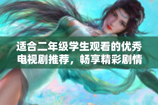 适合二年级学生观看的优秀电视剧推荐，畅享精彩剧情