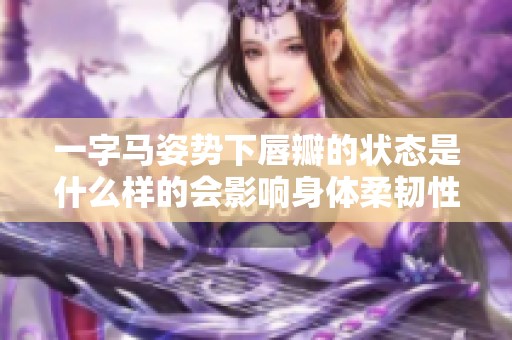 一字马姿势下唇瓣的状态是什么样的会影响身体柔韧性吗